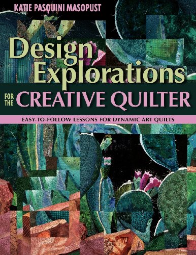 Design Explorations for the Creative Quilter: Easy-To-Follow Lessons for Dynamic Art Quilts: Easy-to-follow Lessons for Dynamic Abstract Art Quilts
