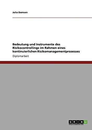 Bedeutung und Instrumente des Risikocontrollings im Rahmen eines kontinuierlichen Risikomanagementprozesses: Diplomarbeit