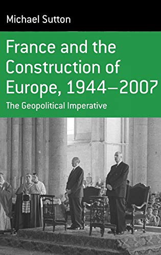 France and the Construction of Europe, 1944 to 2007: The Geopolitical Imperative (Monographs in French Studies, Band 7)
