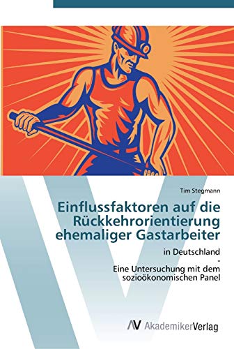 Einflussfaktoren auf die Rückkehrorientierung ehemaliger Gastarbeiter: in Deutschland - Eine Untersuchung mit dem sozioökonomischen Panel