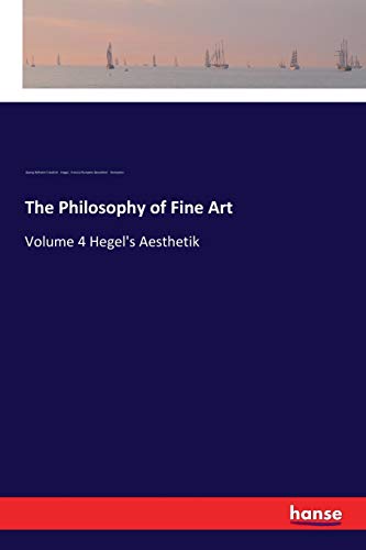 The Philosophy of Fine Art: Volume 4 Hegel's Aesthetik