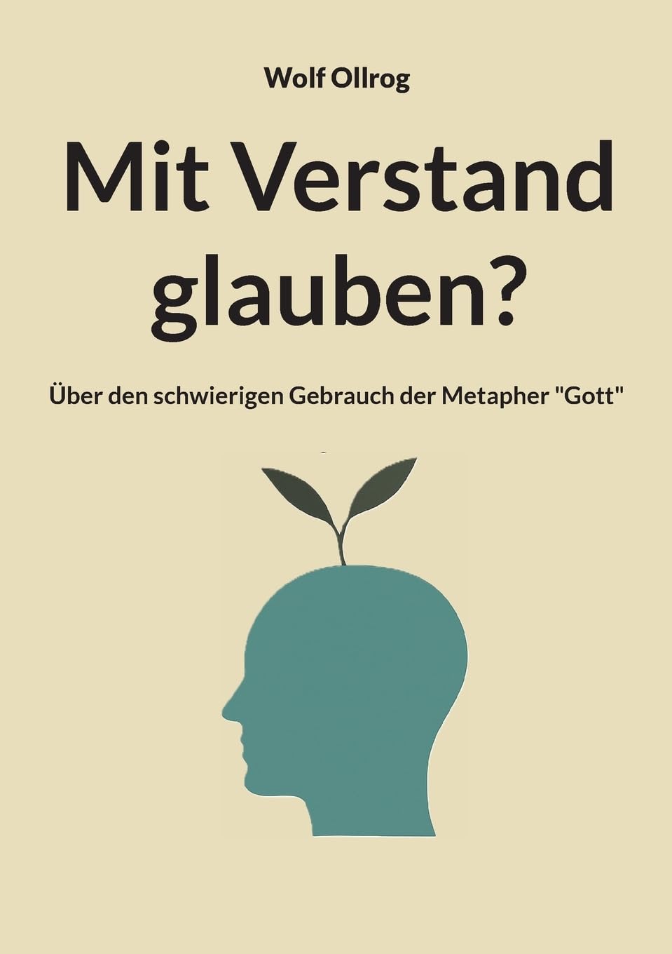 Mit Verstand glauben?: Über den schwierigen Gebrauch der Metapher Gott.