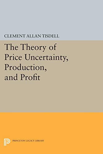 Tisdell, Clement Allan The Theory Of Price Uncertainty, Production, And Profit (Princeton Legacy Library)