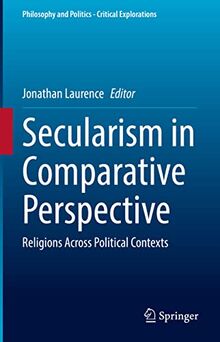 Secularism in Comparative Perspective: Religions Across Political Contexts (Philosophy and Politics - Critical Explorations, 23, Band 23)