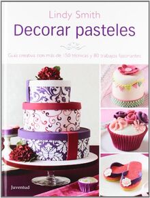 Decorar Pasteles: Guia Creativa Con Mas de 150 Tecnicas y 80 Trabajos Fracinantes (Repostería de diseño)