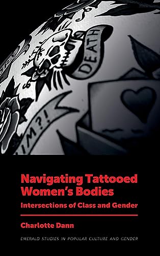 Navigating Tattooed Women's Bodies: Intersections of Class and Gender (Emerald Studies in Popular Culture and Gender)