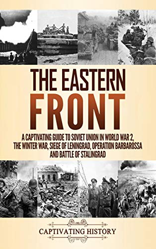 The Eastern Front: A Captivating Guide to Soviet Union in World War 2, the Winter War, Siege of Leningrad, Operation Barbarossa and Battle of Stalingrad