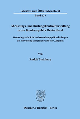 Abrüstungs- und Rüstungskontrollverwaltung in der Bundesrepublik Deutschland.: Verfassungsrechtliche und verwaltungspolitische Fragen der Verwaltung ... (Schriften Zum Offentlichen Recht, 425)