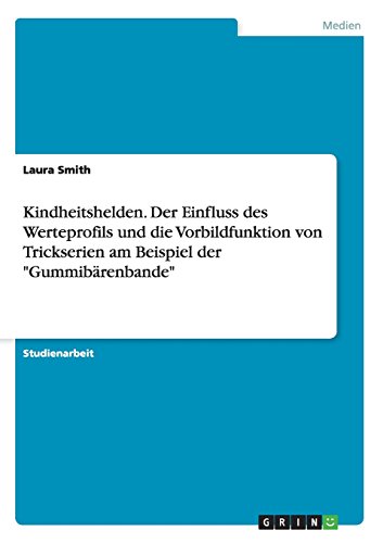 Kindheitshelden. Der Einfluss des Werteprofils und die Vorbildfunktion von Trickserien am Beispiel der Gummibärenbande
