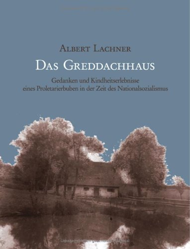 Das Greddachhaus: Gedanken und Kindheitserlebnisse eines Proletarierbuben in der Zeit des Nationalsozialismus