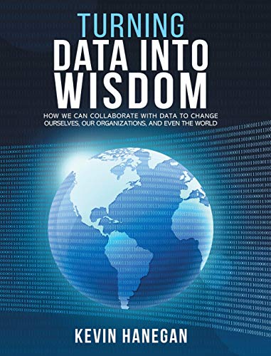 Turning Data into Wisdom: How We Can Collaborate with Data to Change Ourselves, Our Organizations, and Even the World