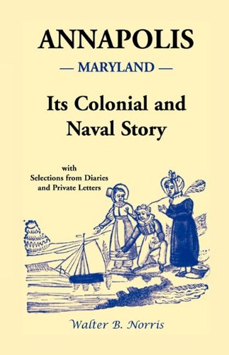 Annapolis: Its Colonial and Naval Story , With Selections from Diaries and Private Letters