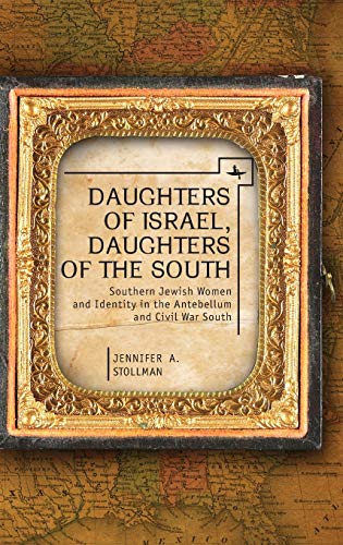 Daughters of Israel, Daughters of the South: Southern Jewish Women and Identity in the Antebellum and Civil War South