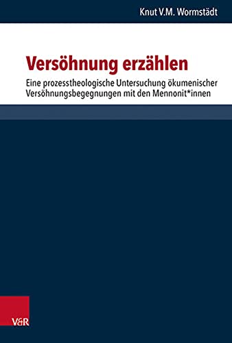 Versöhnung erzählen: Eine prozesstheologische Untersuchung ökumenischer Versöhnungsbegegnungen mit den Mennonit*innen (Forschungen zur systematischen und ökumenischen Theologie)