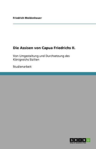Die Assisen von Capua Friedrichs II.: Von Umgestaltung und Durchsetzung des Königreichs Sizilien