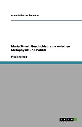 Maria Stuart: Geschichtsdrama zwischen Metaphysik und Politik
