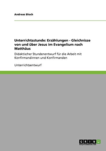 Unterrichtsstunde: Erzählungen - Gleichnisse von und über Jesus im Evangelium nach Matthäus: Didaktischer Stundenentwurf für die Arbeit mit Konfirmandinnen und Konfirmanden