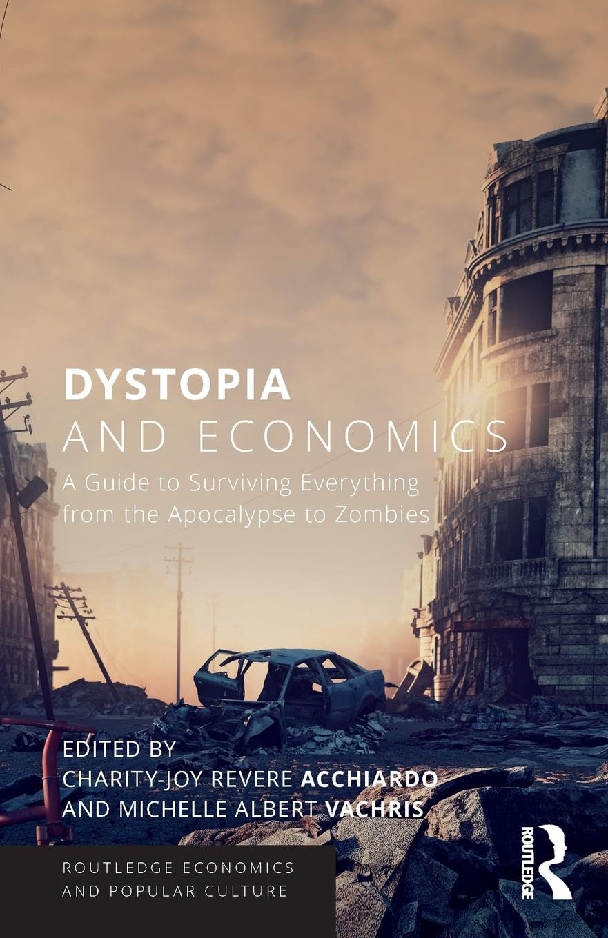 Dystopia and Economics: A Guide to Surviving Everything from the Apocalypse to Zombies (Routledge Economics and Popular Culture)