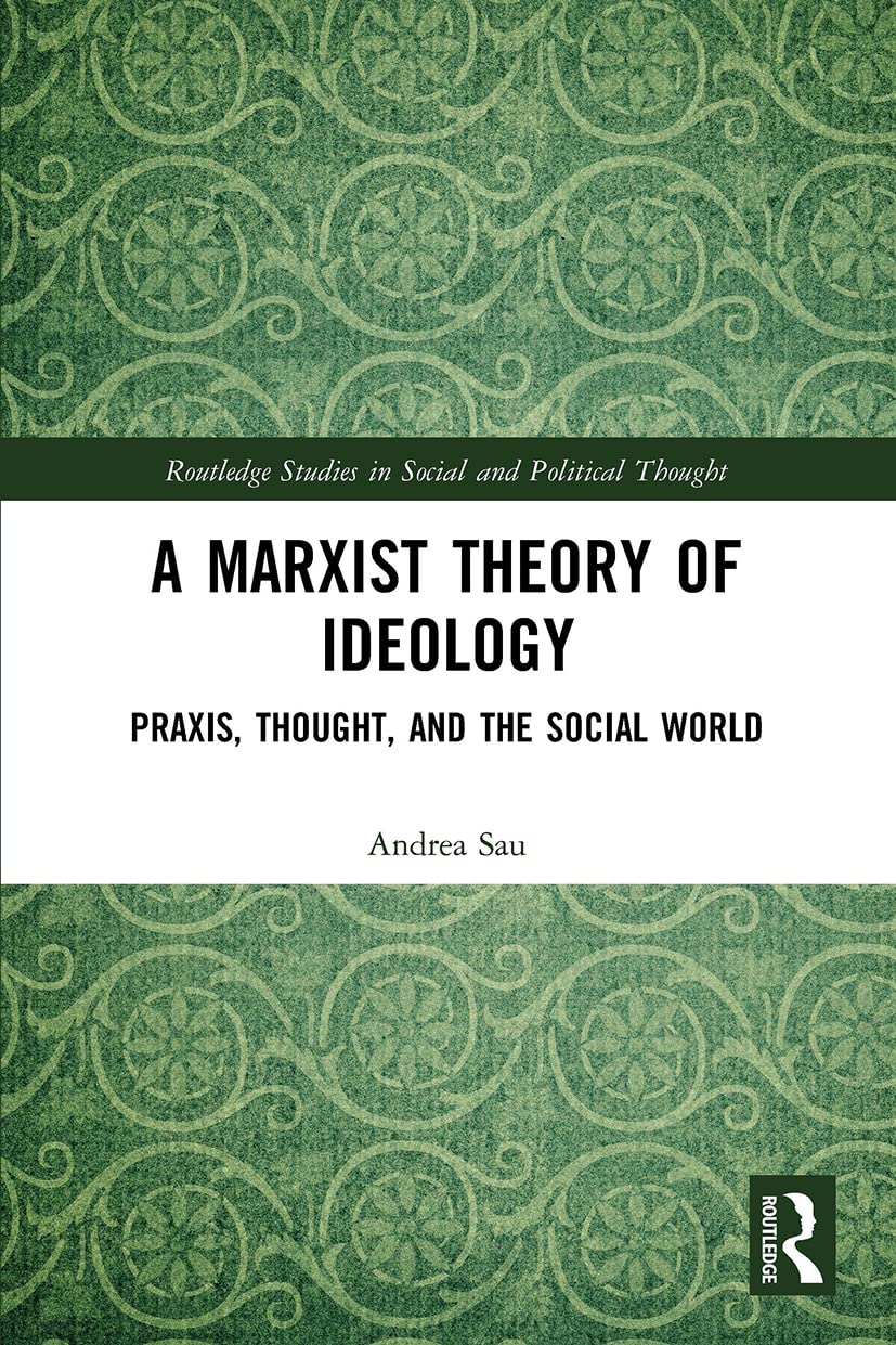 A Marxist Theory of Ideology: Praxis, Thought and the Social World (Routledge Studies in Social and Political Thought)