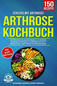 Schluss mit Arthrose!: Arthrose Kochbuch mit 150 leckeren & gesunden Rezepten zur natürlichen Linderung & Vorbeugung von Gelenkbeschwerden & Schmerzen. Inkl. vegane Rezepte & Ernährungsratgeber