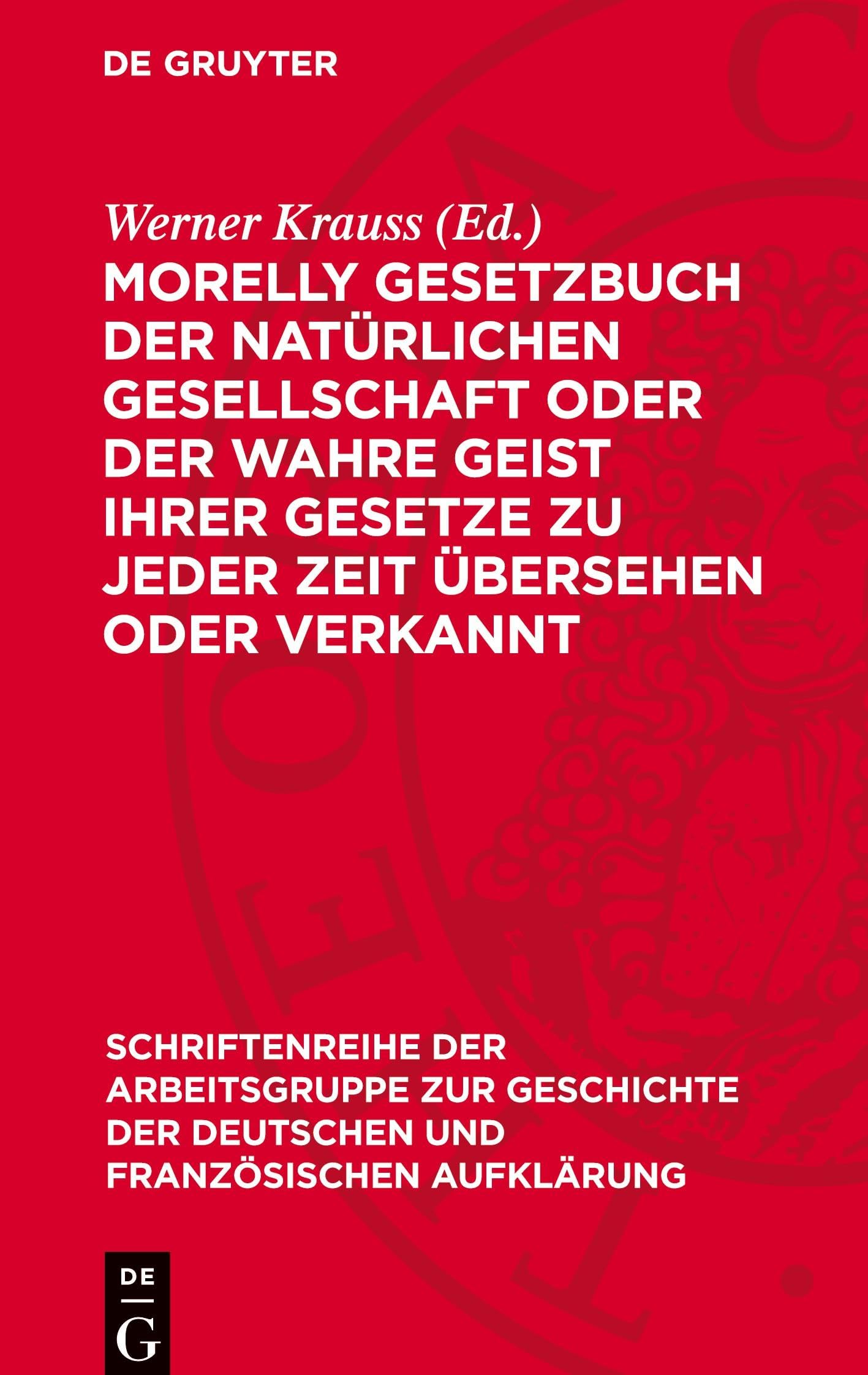 Morelly Gesetzbuch der natürlichen Gesellschaft oder Der Wahre Geist ihrer Gesetze zu jeder Zeit übersehen oder verkannt (Schriftenreihe der ... der Deutschen Und Französischen Aufklärung)