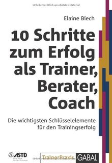 10 Schritte zum Erfolg als Trainer, Berater, Coach: Die wichtigsten Schlüsselelemente für den Trainingserfolg