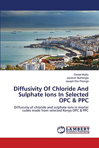 Diffusivity Of Chloride And Sulphate Ions In Selected OPC & PPC: Diffusivity of chloride and sulphate ions in mortar cubes made from selected Kenya OPC & PPC