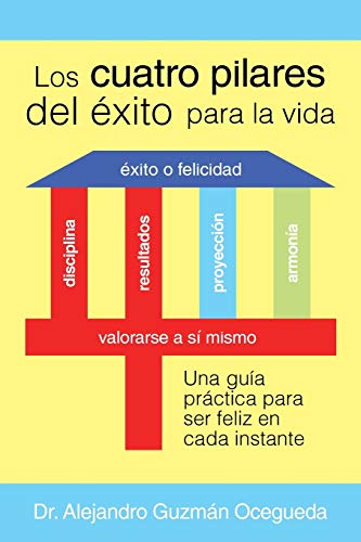 Los Cuatro Pilares del Éxito para la Vida: Una Guía Práctica Para Ser Feliz En Cada Instante