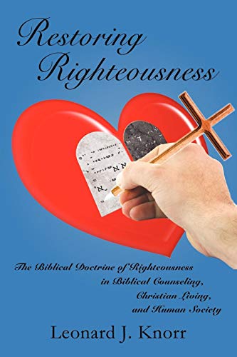 Restoring Righteousness: The Biblical Doctrine of Righteousness in Biblical Counseling, Christian Living, and Human Society