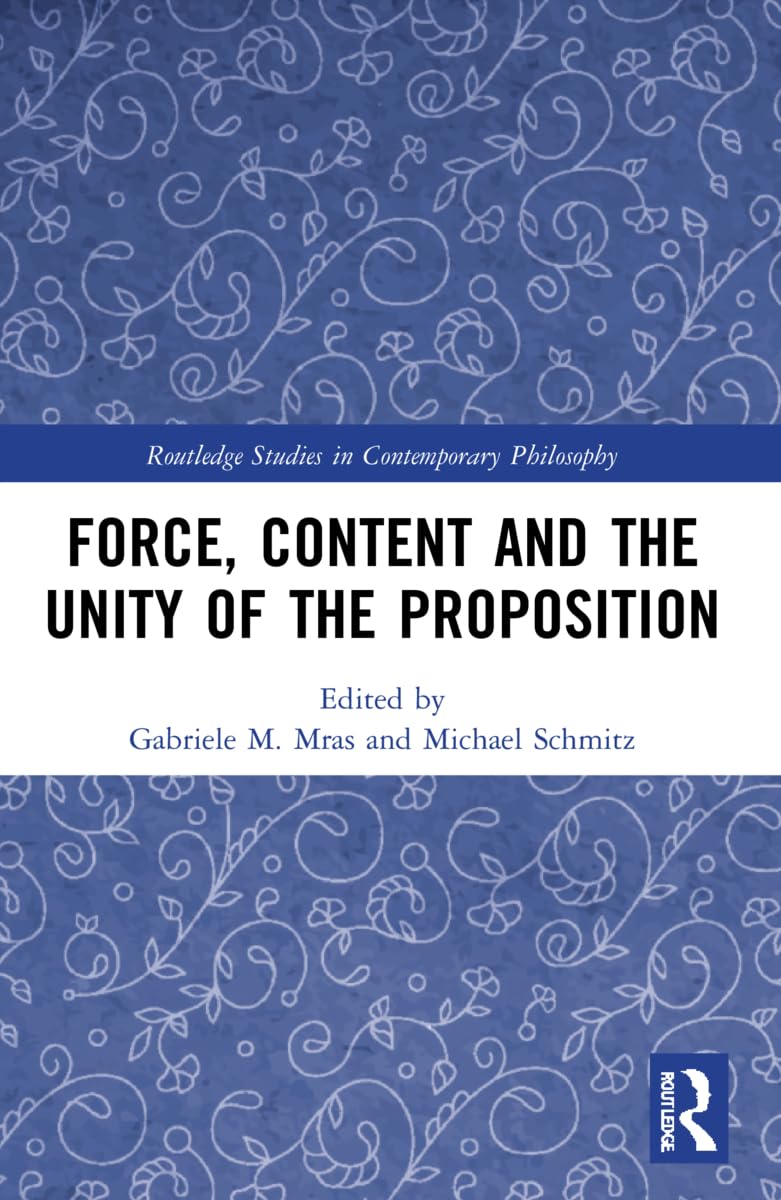 Force, Content and the Unity of the Proposition (Routledge Studies in Contemporary Philosophy)