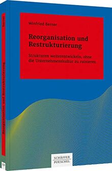 Reorganisation und Restrukturierung: Strukturen weiterentwickeln, ohne die Unternehmenskultur zu ruinieren (Systemisches Management)