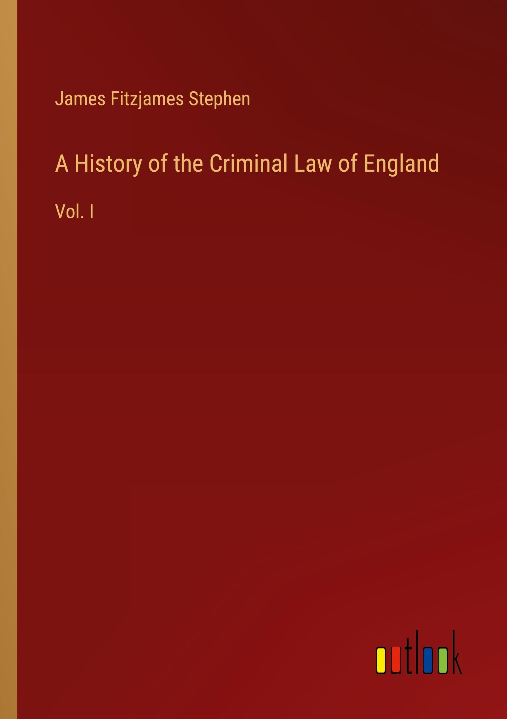 A History of the Criminal Law of England: Vol. I