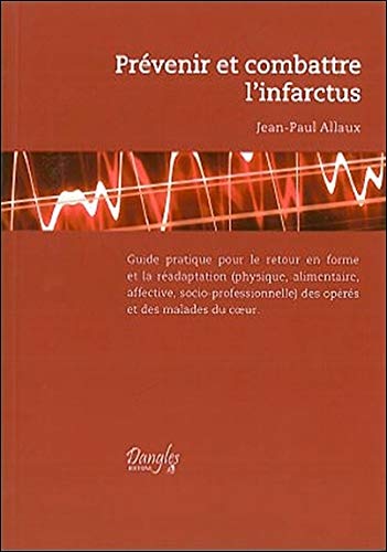 Prévenir Et Combattre L'infarctus: Guide Pratique Pour Le Retour En Forme Et La Réadaptation (physique, Alimentaire, Affective Et Socio-professionnelle) Des Opérés Et Des Malades Du Coeur