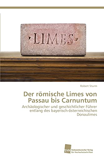 Der römische Limes von Passau bis Carnuntum: Archäologischer und geschichtlicher Führer entlang des bayerisch-österreichischen Donaulimes