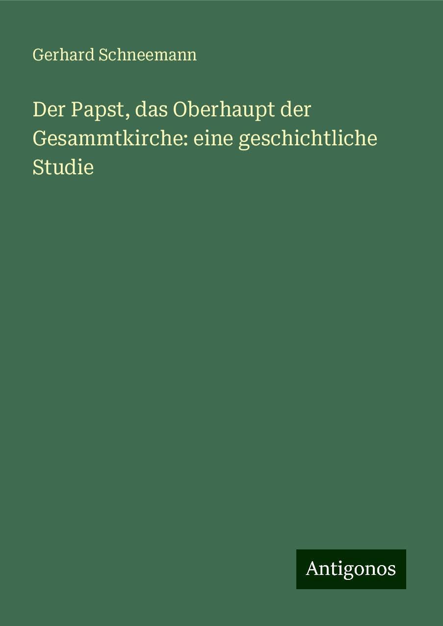 Der Papst, das Oberhaupt der Gesammtkirche: eine geschichtliche Studie