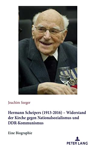 Hermann Scheipers (1913 - 2016) - Widerstand der Kirche gegen Nationalsozialismus und DDR-Kommunismus: Eine Biographie