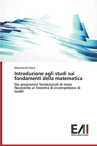 Introduzione agli studi sui fondamenti della matematica: Dai programmi fondazionali di inizio Novecento al Teorema di incompletezza di Godel