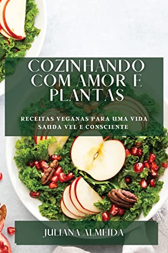 Cozinhando com Amor e Plantas: Receitas Veganas para uma Vida Sauda vel e Consciente