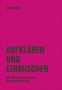 Aufklären und einmischen: Der NSU-Komplex und der Münchner Prozess