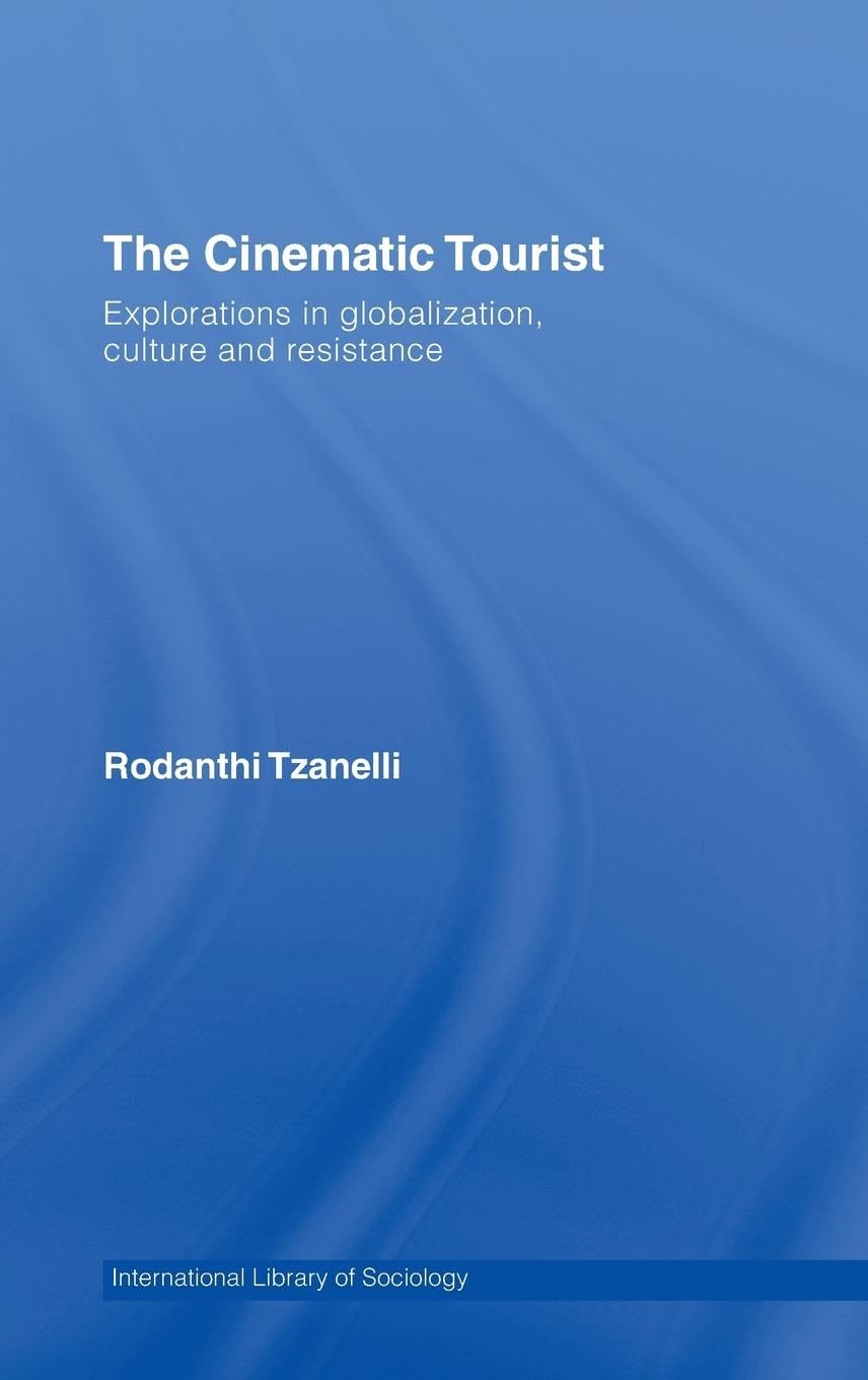 The Cinematic Tourist: Explorations in Globalization, Culture and Resistance (International Library of Sociology)