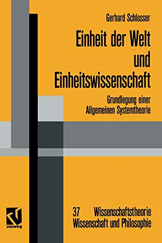 Einheit der Welt und Einheitswissenschaft: Grundlegung einer Allgemeinen Systemtheorie (Wissenschaftstheorie, Wissenschaft und Philosophie, 37, Band 37)