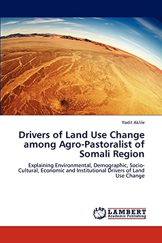 Drivers of Land Use Change among Agro-Pastoralist of Somali Region: Explaining Environmental, Demographic, Socio-Cultural, Economic and Institutional Drivers of Land Use Change