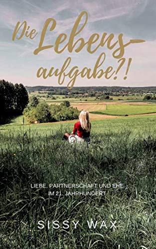 Die Lebensaufgabe?!: Liebe, Partnerschaft und Ehe im 21. Jahrhundert
