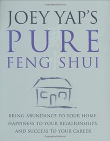 Joey Yap's Pure Feng Shui: Bring Abundance to Your Home, Happiness to Your Relationships, and Success to Your Career