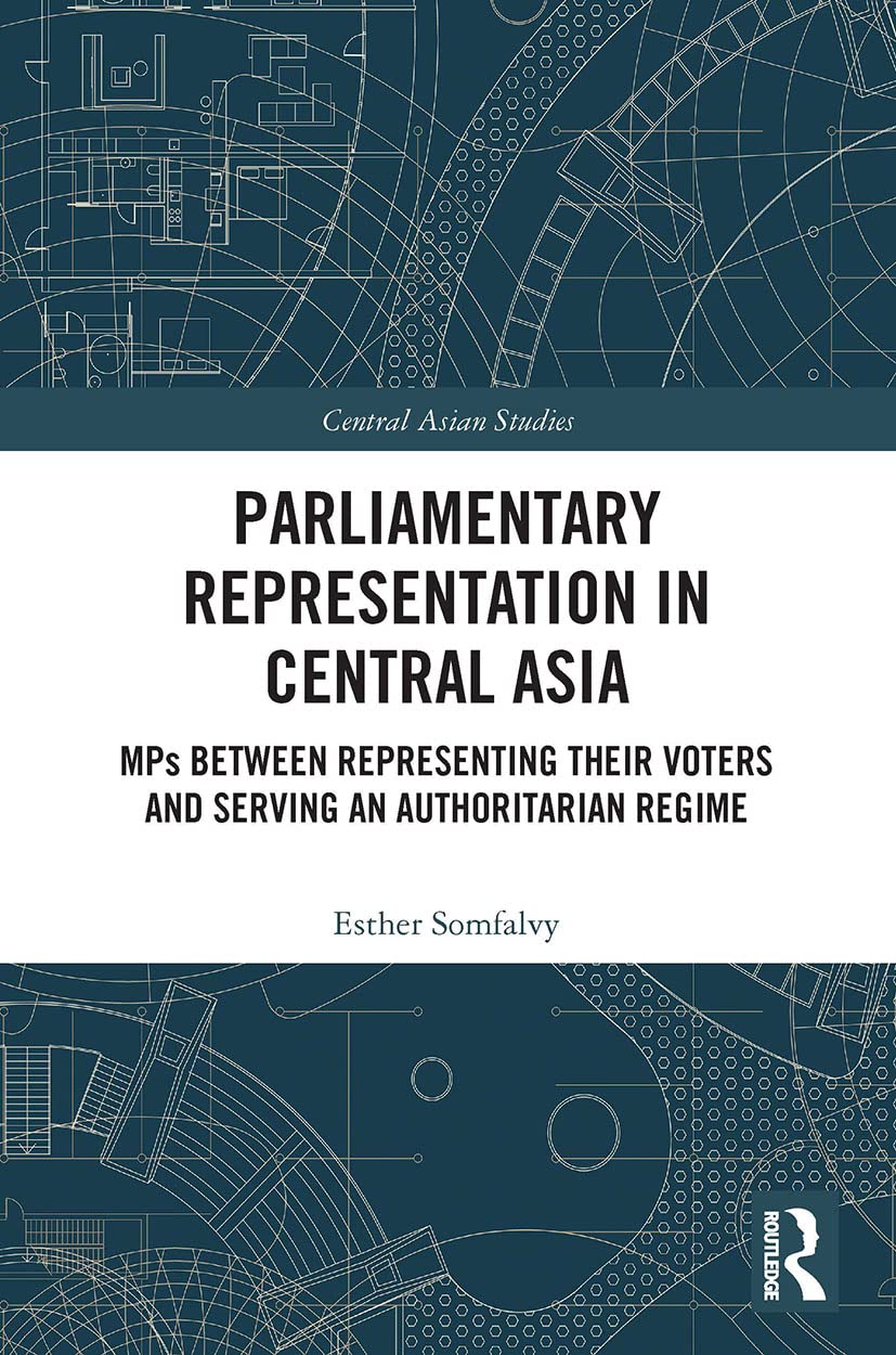 Parliamentary Representation in Central Asia: MPs Between Representing Their Voters and Serving an Authoritarian Regime (Central Asian Studies)