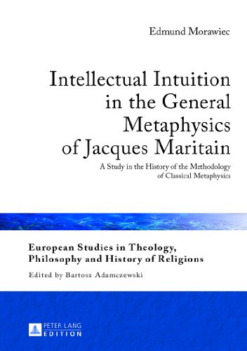 Intellectual Intuition in the General Metaphysics of Jacques Maritain: A Study in the History of the Methodology of Classical Metaphysics (European ... Philosophy and History of Religions)