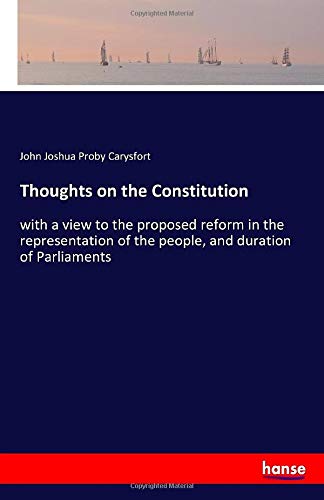 Thoughts on the Constitution: with a view to the proposed reform in the representation of the people, and duration of Parliaments