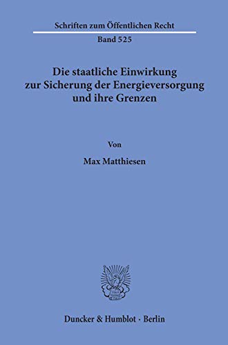 Die staatliche Einwirkung zur Sicherung der Energieversorgung und ihre Grenzen. (Schriften Zum Offentlichen Recht, 525)