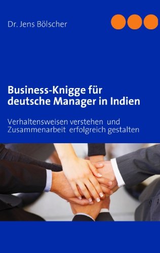 Business-Knigge für deutsche Manager in Indien: Verhaltensweisen verstehen und Zusammenarbeit erfolgreich gestalten