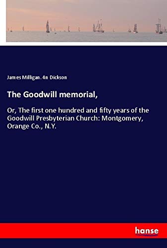 The Goodwill memorial,: Or, The first one hundred and fifty years of the Goodwill Presbyterian Church: Montgomery, Orange Co., N.Y.